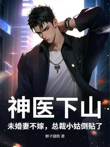 神医下山：未婚妻不嫁，总裁小姑倒贴了